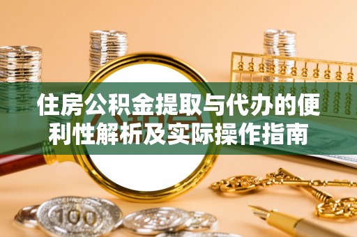 凌源住房公积金提取与代办的便利性解析及实际操作指南
