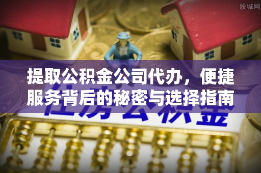 凌源提取公积金公司代办，便捷服务背后的秘密与选择指南
