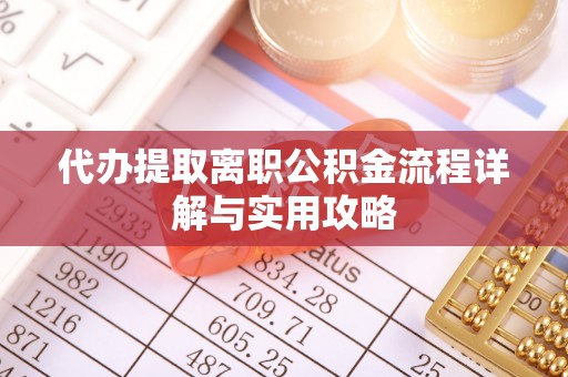 凌源代办提取离职公积金流程详解与实用攻略