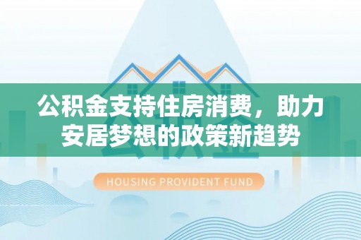 凌源公积金支持住房消费，助力安居梦想的政策新趋势