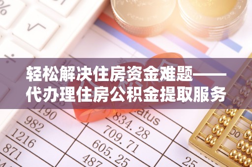 凌源轻松解决住房资金难题——代办理住房公积金提取服务详解