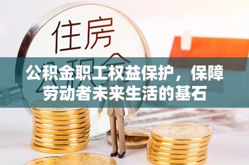 凌源公积金职工权益保护，保障劳动者未来生活的基石