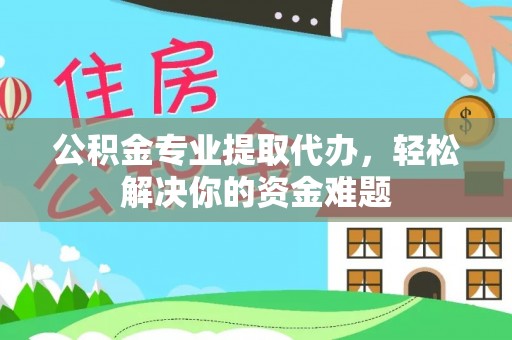 凌源公积金专业提取代办，轻松解决你的资金难题