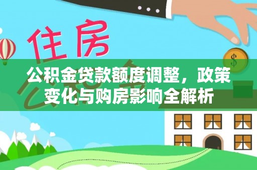 凌源公积金贷款额度调整，政策变化与购房影响全解析