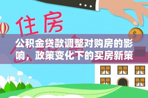 凌源公积金贷款调整对购房的影响，政策变化下的买房新策略