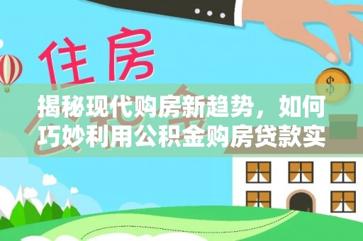 凌源揭秘现代购房新趋势，如何巧妙利用公积金购房贷款实现梦想家园