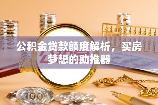 凌源公积金贷款额度解析，买房梦想的助推器