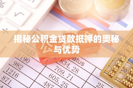 凌源揭秘公积金贷款抵押的奥秘与优势