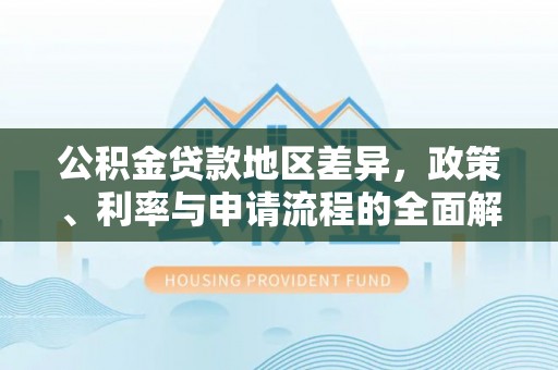 凌源公积金贷款地区差异，政策、利率与申请流程的全面解析