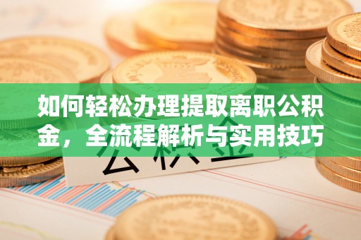 凌源如何轻松办理提取离职公积金，全流程解析与实用技巧
