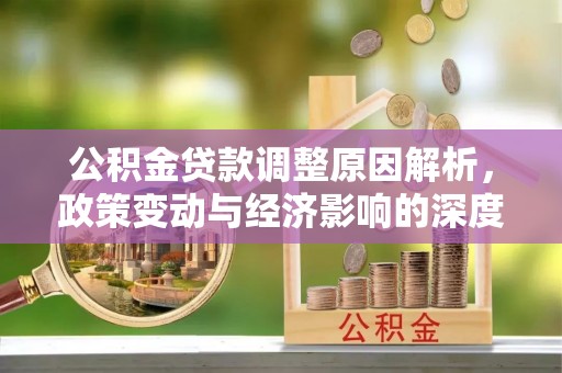 凌源公积金贷款调整原因解析，政策变动与经济影响的深度探讨