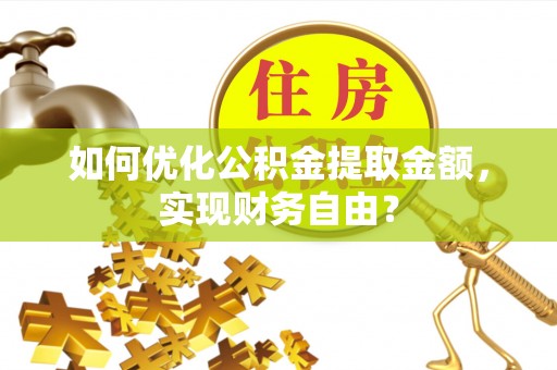 凌源如何优化公积金提取金额，实现财务自由？