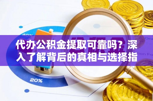 凌源代办公积金提取可靠吗？深入了解背后的真相与选择指南