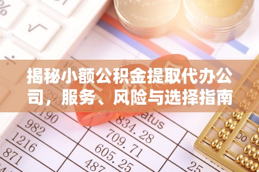 凌源揭秘小额公积金提取代办公司，服务、风险与选择指南