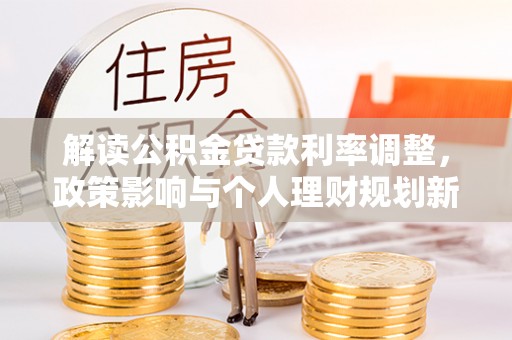 凌源解读公积金贷款利率调整，政策影响与个人理财规划新思路