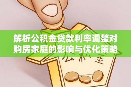 凌源解析公积金贷款利率调整对购房家庭的影响与优化策略