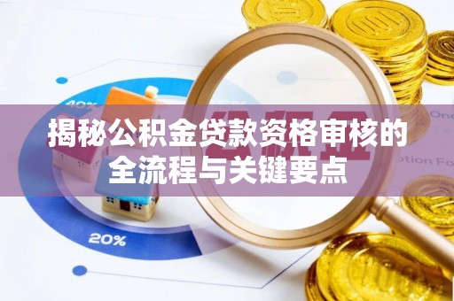 凌源揭秘公积金贷款资格审核的全流程与关键要点