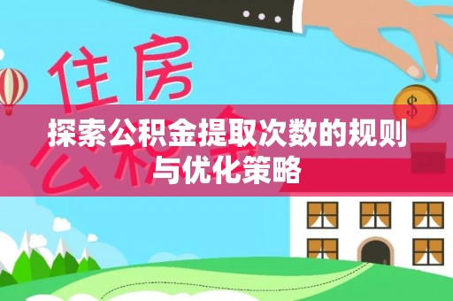 凌源探索公积金提取次数的规则与优化策略