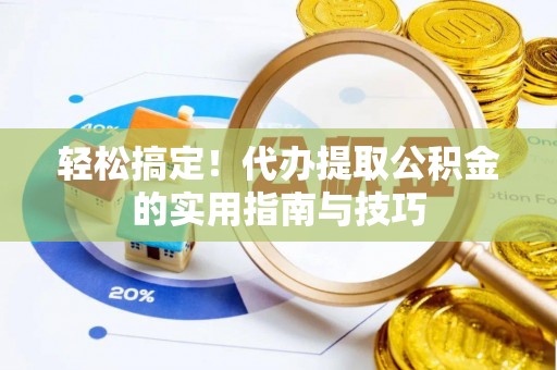 凌源轻松搞定！代办提取公积金的实用指南与技巧