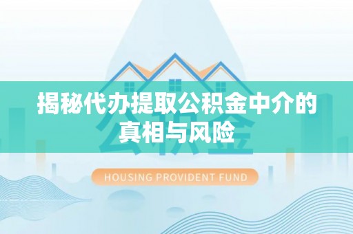 凌源揭秘代办提取公积金中介的真相与风险