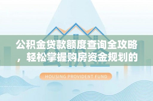 凌源公积金贷款额度查询全攻略，轻松掌握购房资金规划的关键