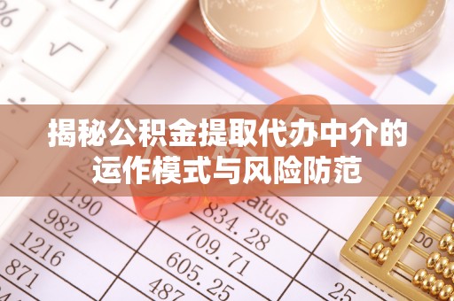 凌源揭秘公积金提取代办中介的运作模式与风险防范