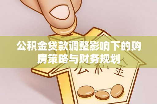 凌源公积金贷款调整影响下的购房策略与财务规划