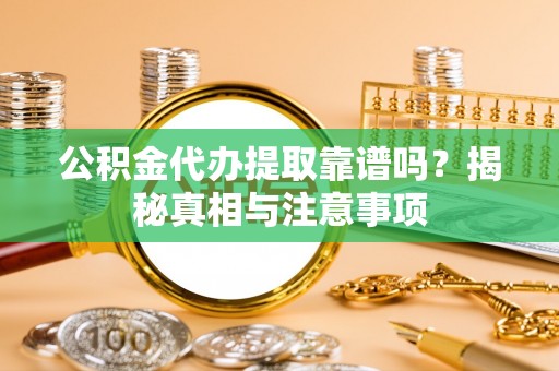 凌源公积金代办提取靠谱吗？揭秘真相与注意事项