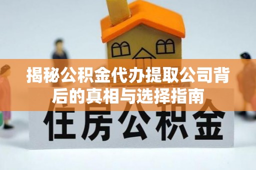 凌源揭秘公积金代办提取公司背后的真相与选择指南