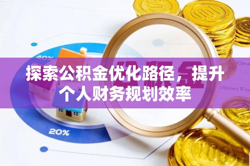 凌源探索公积金优化路径，提升个人财务规划效率