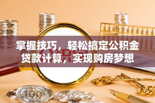 凌源掌握技巧，轻松搞定公积金贷款计算，实现购房梦想