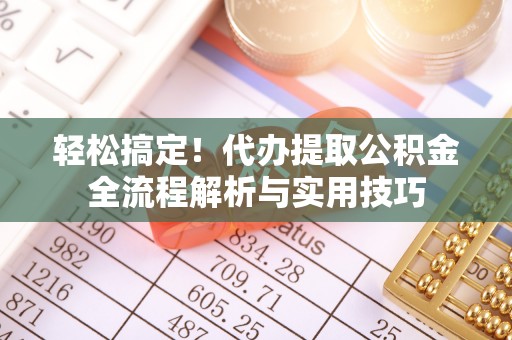 凌源轻松搞定！代办提取公积金全流程解析与实用技巧