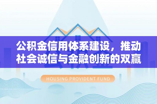 凌源公积金信用体系建设，推动社会诚信与金融创新的双赢之道
