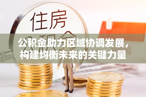 凌源公积金助力区域协调发展，构建均衡未来的关键力量