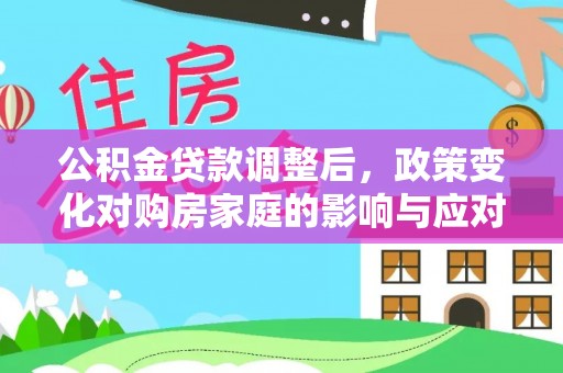 凌源公积金贷款调整后，政策变化对购房家庭的影响与应对策略