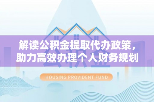 凌源解读公积金提取代办政策，助力高效办理个人财务规划