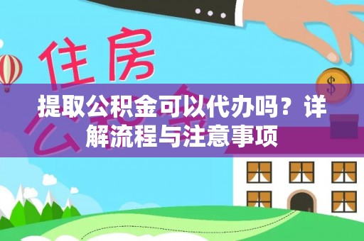 凌源提取公积金可以代办吗？详解流程与注意事项