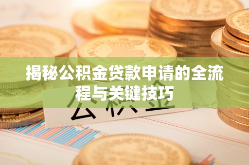 凌源揭秘公积金贷款申请的全流程与关键技巧