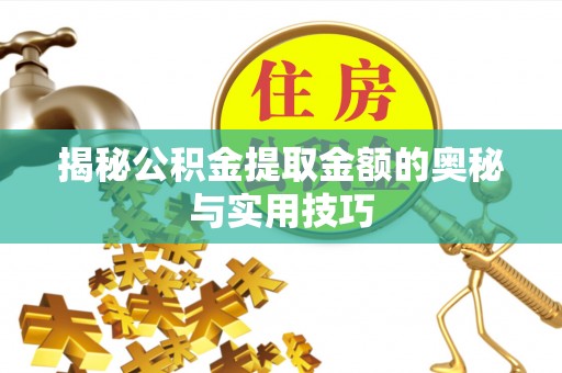 凌源揭秘公积金提取金额的奥秘与实用技巧
