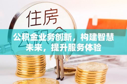 凌源公积金业务创新，构建智慧未来，提升服务体验