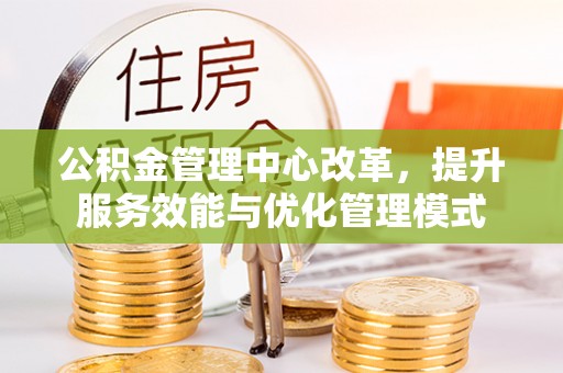 凌源公积金管理中心改革，提升服务效能与优化管理模式