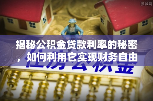凌源揭秘公积金贷款利率的秘密，如何利用它实现财务自由？