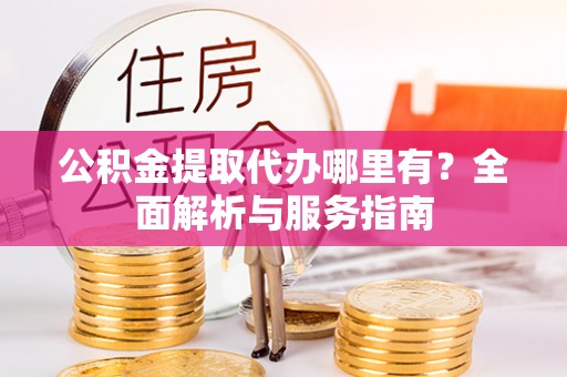 凌源公积金提取代办哪里有？全面解析与服务指南
