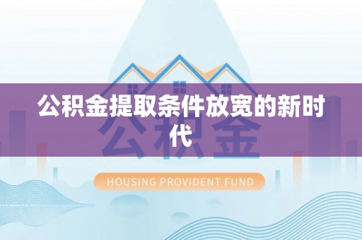凌源公积金提取条件放宽的新时代