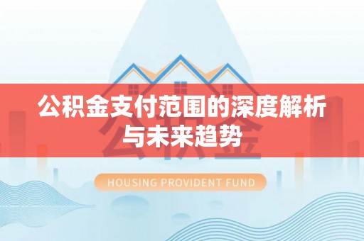 凌源公积金支付范围的深度解析与未来趋势