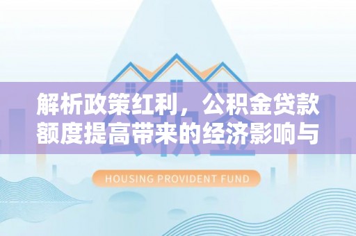 凌源解析政策红利，公积金贷款额度提高带来的经济影响与生活改变