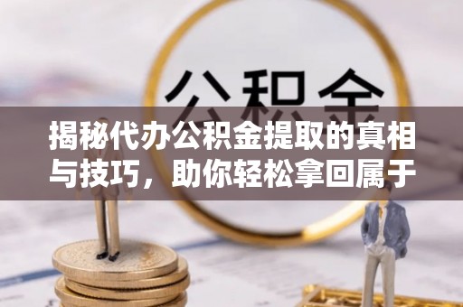 凌源揭秘代办公积金提取的真相与技巧，助你轻松拿回属于你的钱