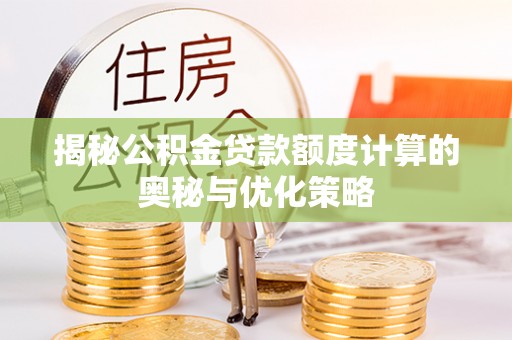凌源揭秘公积金贷款额度计算的奥秘与优化策略