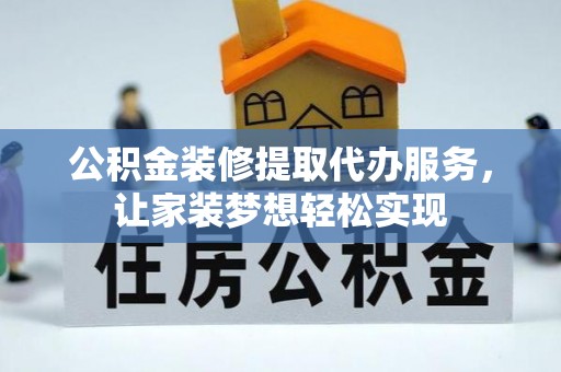 凌源公积金装修提取代办服务，让家装梦想轻松实现