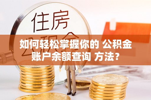 凌源如何轻松掌握你的 公积金账户余额查询 方法？